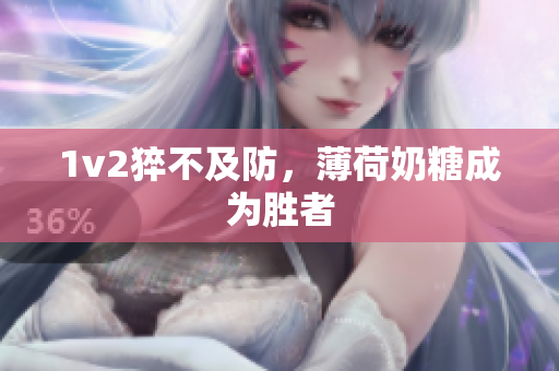 1v2猝不及防，薄荷奶糖成为胜者