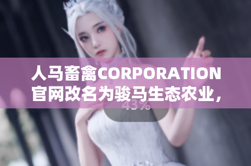人马畜禽CORPORATION官网改名为骏马生态农业，推进可持续发展