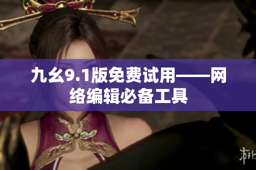 九幺9.1版免费试用——网络编辑必备工具