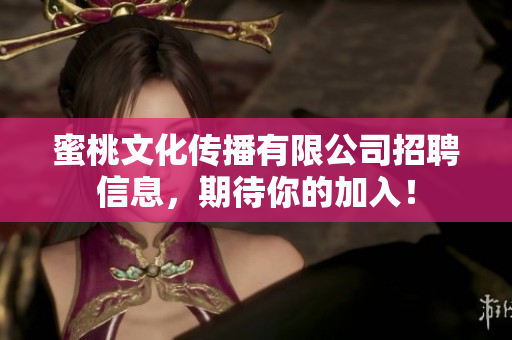 蜜桃文化传播有限公司招聘信息，期待你的加入！