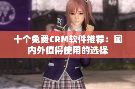 十个免费CRM软件推荐：国内外值得使用的选择