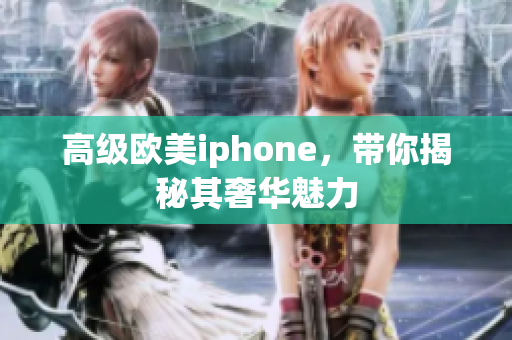 高级欧美iphone，带你揭秘其奢华魅力