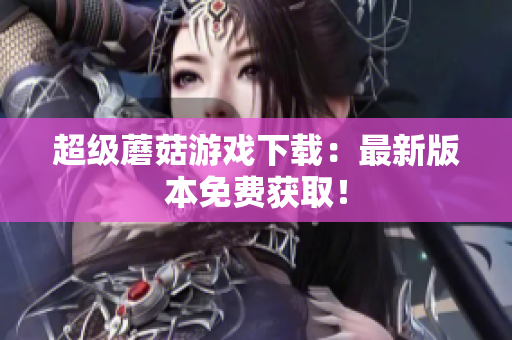 超级蘑菇游戏下载：最新版本免费获取！