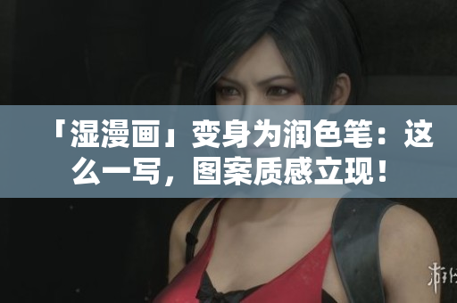 「湿漫画」变身为润色笔：这么一写，图案质感立现！