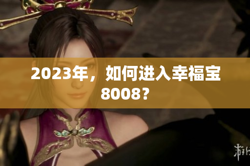 2023年，如何进入幸福宝8008？