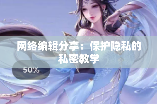 网络编辑分享：保护隐私的私密教学