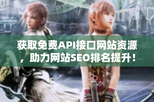 获取免费API接口网站资源，助力网站SEO排名提升！