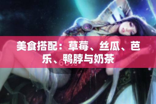 美食搭配：草莓、丝瓜、芭乐、鸭脖与奶茶