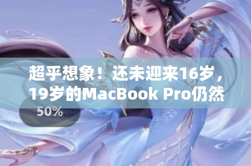 超乎想象！还未迎来16岁，19岁的MacBook Pro仍然风靡市场