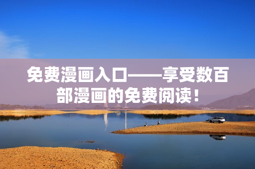 免费漫画入口——享受数百部漫画的免费阅读！