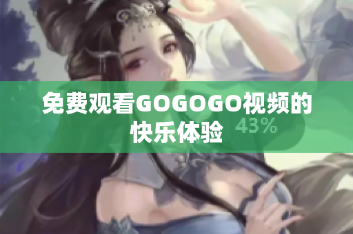 免费观看GOGOGO视频的快乐体验