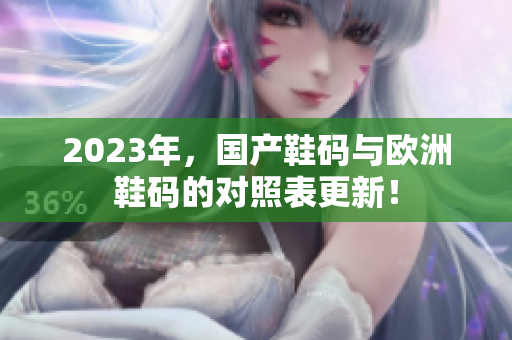 2023年，国产鞋码与欧洲鞋码的对照表更新！