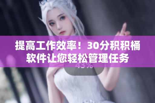 提高工作效率！30分积积桶软件让您轻松管理任务