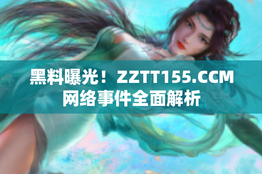 黑料曝光！ZZTT155.CCM网络事件全面解析