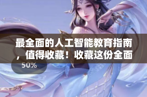最全面的人工智能教育指南，值得收藏！收藏这份全面的人工智能教育指南！