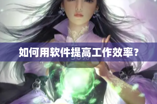 如何用软件提高工作效率？