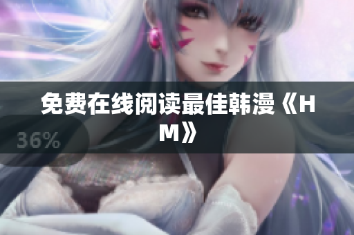 免费在线阅读最佳韩漫《HM》