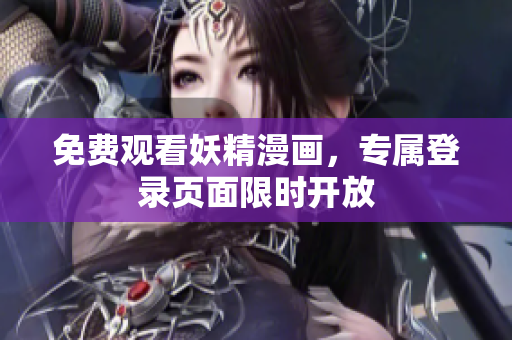 免费观看妖精漫画，专属登录页面限时开放