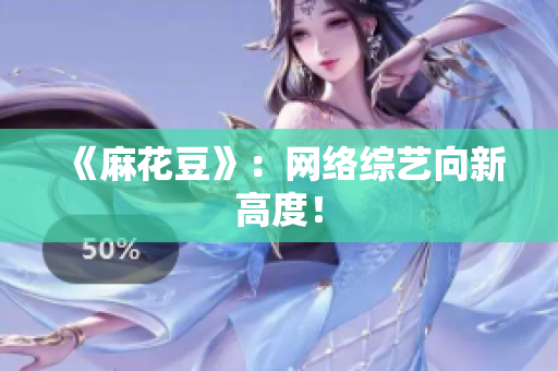 《麻花豆》：网络综艺向新高度！
