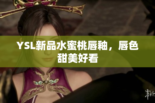 YSL新品水蜜桃唇釉，唇色甜美好看