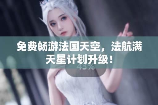 免费畅游法国天空，法航满天星计划升级！
