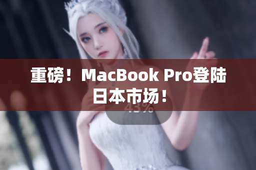 重磅！MacBook Pro登陆日本市场！
