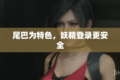 尾巴为特色，妖精登录更安全
