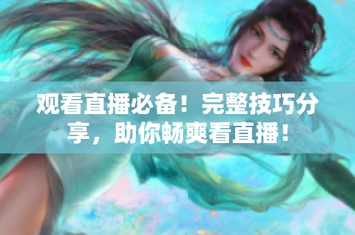 观看直播必备！完整技巧分享，助你畅爽看直播！
