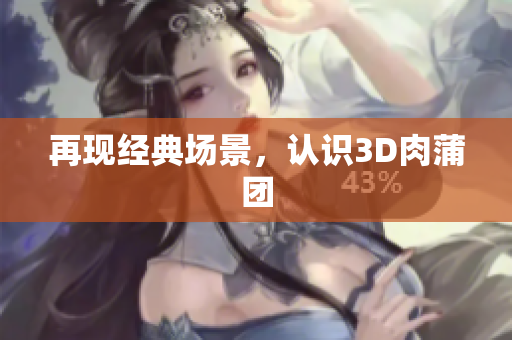 再现经典场景，认识3D肉蒲团
