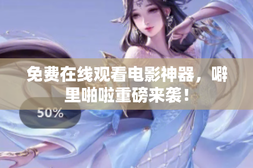 免费在线观看电影神器，噼里啪啦重磅来袭！