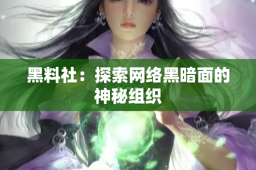 黑料社：探索网络黑暗面的神秘组织
