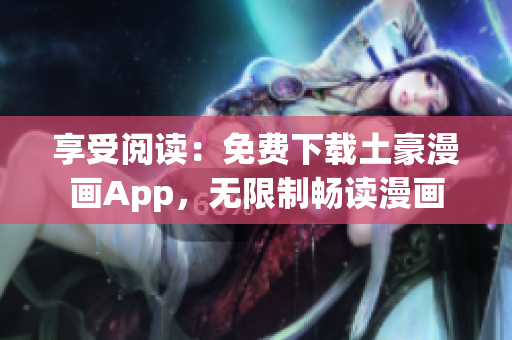 享受阅读：免费下载土豪漫画App，无限制畅读漫画