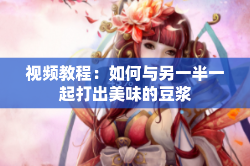 视频教程：如何与另一半一起打出美味的豆浆