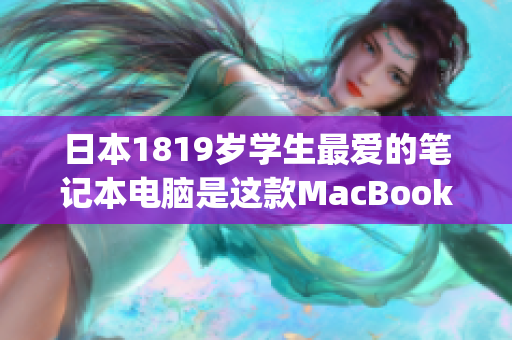 日本1819岁学生最爱的笔记本电脑是这款MacBook)