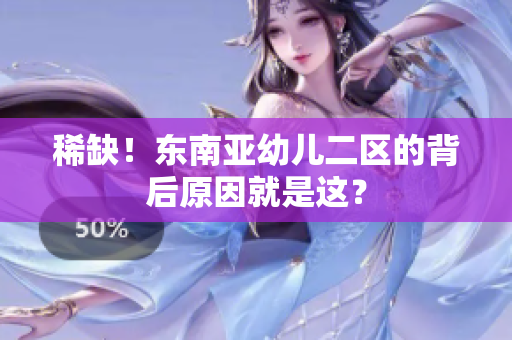 稀缺！东南亚幼儿二区的背后原因就是这？