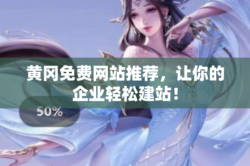 黄冈免费网站推荐，让你的企业轻松建站！