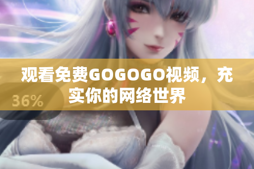 观看免费GOGOGO视频，充实你的网络世界