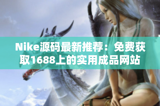 Nike源码最新推荐：免费获取1688上的实用成品网站