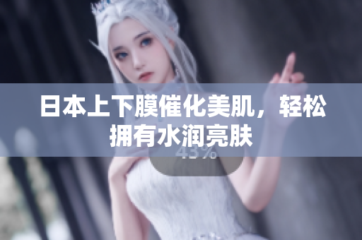 日本上下膜催化美肌，轻松拥有水润亮肤