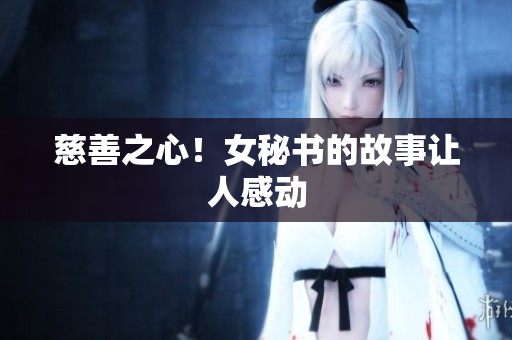 慈善之心！女秘书的故事让人感动