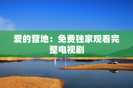 爱的营地：免费独家观看完整电视剧