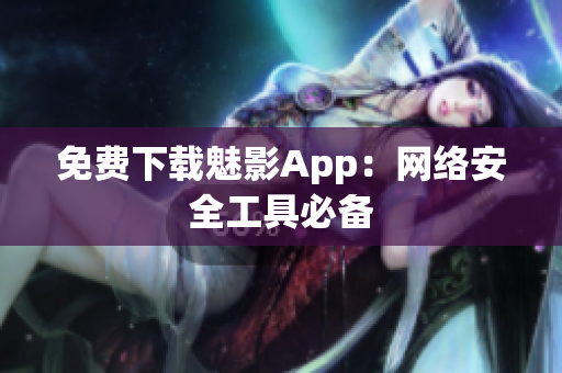 免费下载魅影App：网络安全工具必备