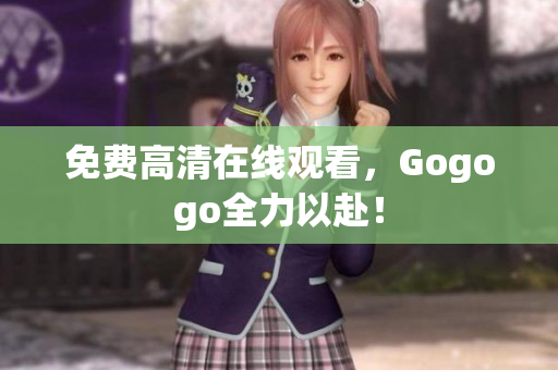 免费高清在线观看，Gogogo全力以赴！