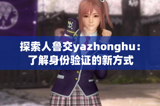 探索人鲁交yazhonghu：了解身份验证的新方式
