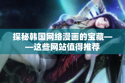 探秘韩国网络漫画的宝藏——这些网站值得推荐