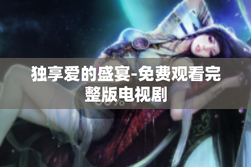 独享爱的盛宴-免费观看完整版电视剧