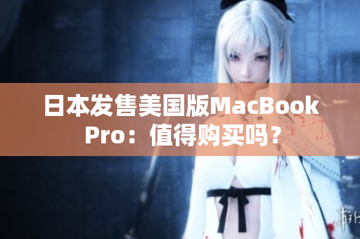 日本发售美国版MacBook Pro：值得购买吗？
