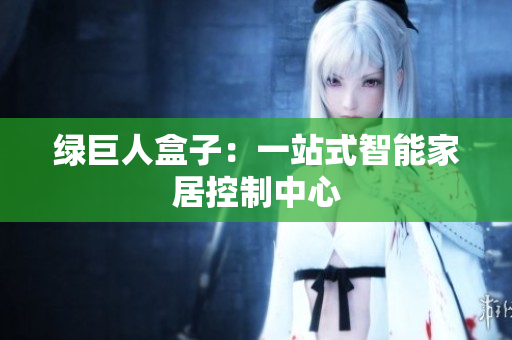 绿巨人盒子：一站式智能家居控制中心