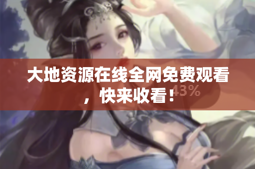 大地资源在线全网免费观看，快来收看！