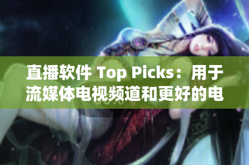 直播软件 Top Picks：用于流媒体电视频道和更好的电视观看体验